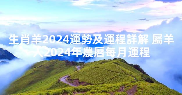 生肖羊2024運勢及運程詳解 屬羊人2024年農曆每月運程